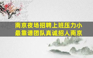 南京夜场招聘上班压力小最靠谱团队真诚招人南京